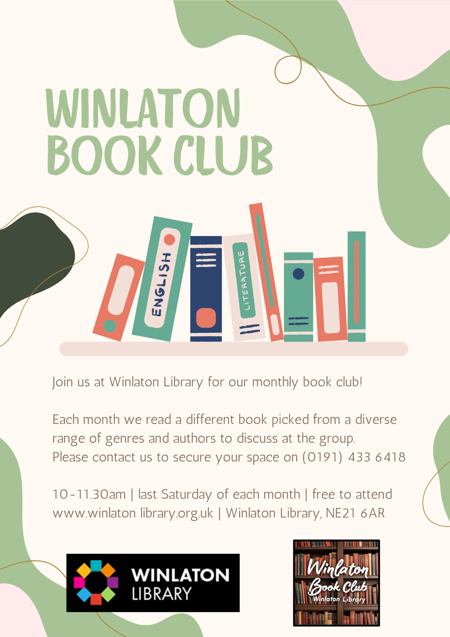 Winlaton Book Club flyer Join us at Winlaton Library for our monthly book club! Each month we read a different book picked from a diverse range of genres and authors to discuss at the group. Please contact us to secure your space on (0191) 4336418.